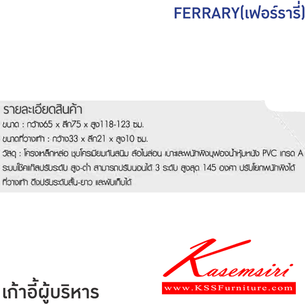 65039::FERRARY(เฟอร์รารี่)::เก้าอี้ผู้บริหาร เก้าอี้สำนักงานพนักพิงสูง FERRARY(เฟอร์ร สีดำ,สีน้ำตาล ขนาด ก650xล750xส1180-1230 มม  ขนาดที่วางเท้า ก330xล210xส100 มม โครงเหล็กหล่อ ชุบโครเมียมกันสนิม ล้อไนลอน เบาะและพนักพิงบุฟองน้ำหุ้มหนังPVC ปรับนอนได้ 3ระดับ ลูงสุด145 องศา