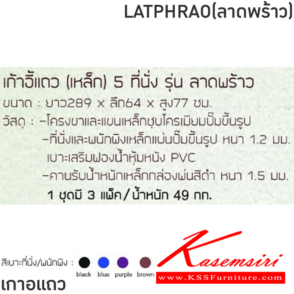 65052::LATPHRAO(ลาดพร้าว)::เก้าอี้แถวเหล็ก 5ที่นั่ง LATPHRAO(ลาดพร้าว) สีดำ,สีน้ำเงิน,สีม่วง,สีน้ำตาล ขนาด ก2890xล640xส770 มม.ครงขาและแขนเหล็กชุบโครเมี่ยมปั้มขึ้นรูป ที่นั่งและพนักพิงเหล็กแผ่นปั้มขึ้นรูป พ่นสี Epoxy ฉลุลาย หนา 1.2 มม. คานรับน้ำหนักเหล็กกล่องพ่นสีดำ หนา 1.5 มม.  ฟิน