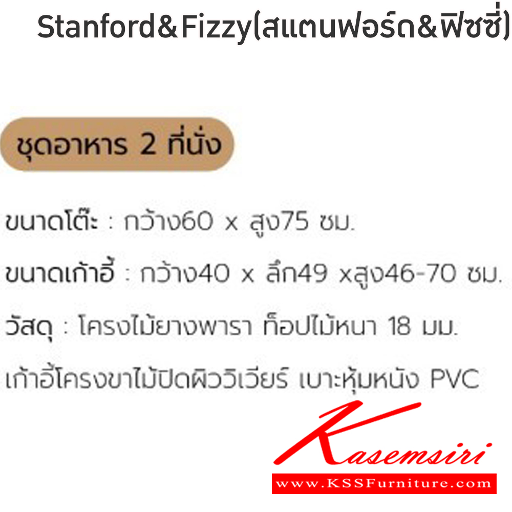 94002::Stanford&Fizzy(สแตนฟอร์ด&ฟิซซี่)::ชุดโต๊ะไม้2ที่นั่งStanford&Fizzy(สแตนฟอร์ด&ฟิซซี่)โต๊ะโครงไม้ยางพารา ท็อปไม้หนา 18 มม. ขนาด ก600xล600xส700 มม. เก้าอี้โครงขาไม้ปิดผิววีเนียร์ เบาะหุ้มหนังPVC ขนาด400x490x46-70ซม ฟินิกซ์ โต๊ะแฟชั่น